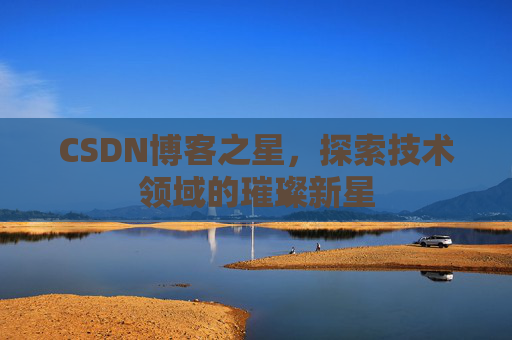 CSDN博客之星，探索技术领域的璀璨新星